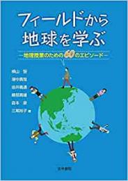 フィールドから地球を学ぶ　地理授業のための60のエピソード