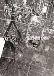 広島・長崎　戦前・原爆・戦後　空中写真と地図の伝承録